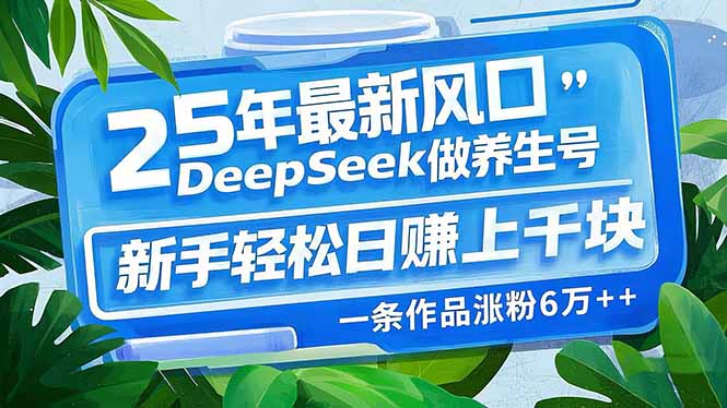 25年最新风口，用DeepSeek做养生号，新手轻松日赚上千块，一条作品涨粉…-一品创网