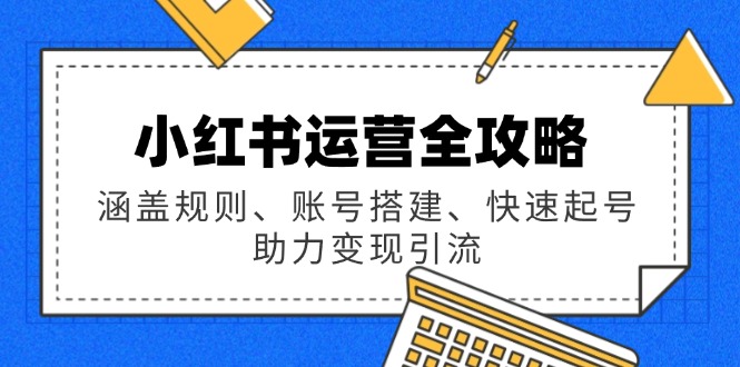 小红书运营全攻略：涵盖规则、账号搭建、快速起号，助力变现引流-一品创网