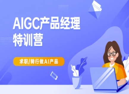AIGC产品经理特训营-产品经理较教程，求职转行做AI产品-一品创网
