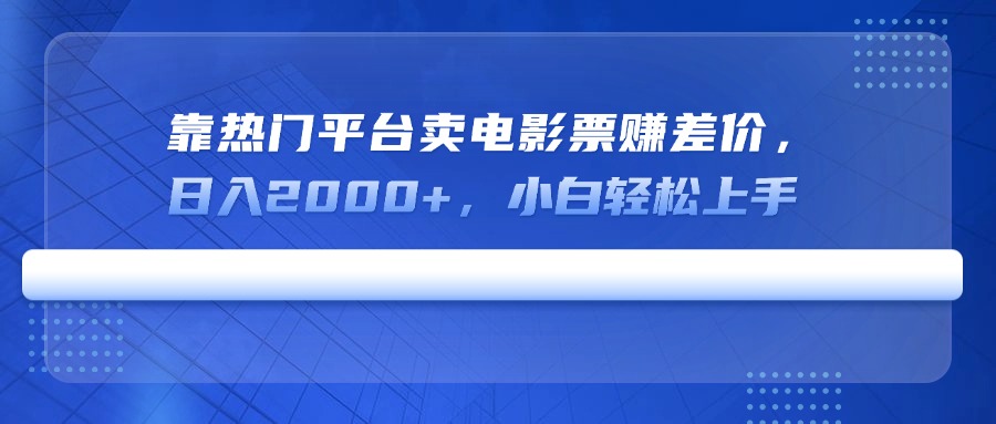 靠热门平台卖电影票赚差价，日入2000+，小白轻松上手-一品创网