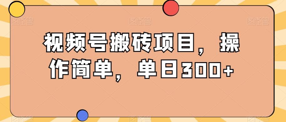 视频号搬砖项目，操作简单，单日300+-一品创网