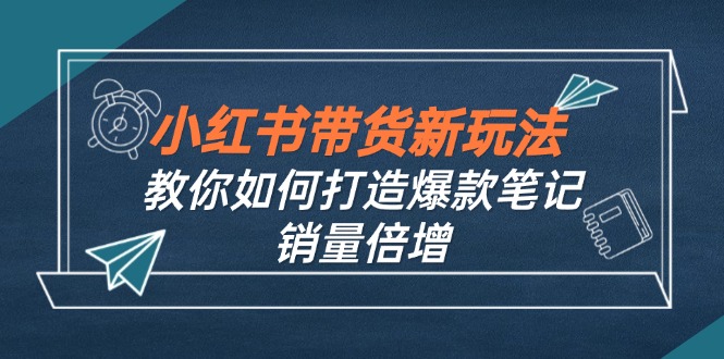 小红书带货新玩法【9月课程】教你如何打造爆款笔记，销量倍增(无水印-一品创网