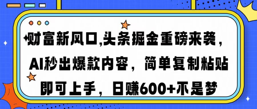 财富新风口,头条掘金重磅来袭AI秒出爆款内容简单复制粘贴即可上手，日…-一品创网