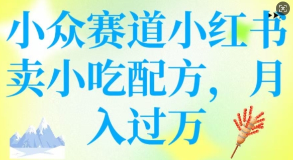 小众赛道小红书卖小吃配方，操作简单，月入过W-一品创网