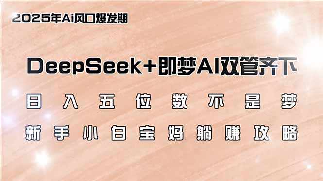 日入五位数不是梦，DeepSeek+即梦AI双管齐下，新手小白宝妈躺赚攻略-一品创网