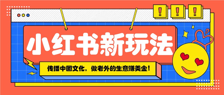 小红书流量新玩法，传播中国传统文化的同时，做老外的生意赚美金！-一品创网