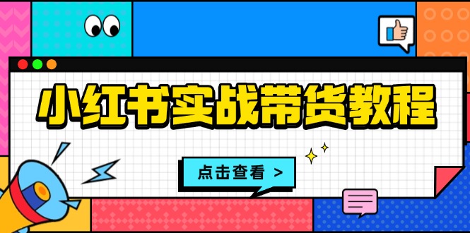 小红书实战带货教程：从开店到选品、笔记制作、发货、售后等全方位指导-一品创网