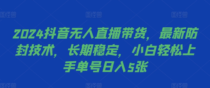 2024抖音无人直播带货，最新防封技术，长期稳定，小白轻松上手单号日入5张【揭秘】-一品创网