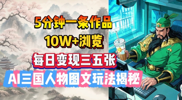 5分钟一条作品，10W+浏览，每日变现三五张，AI三国人物图文玩法揭秘-一品创网