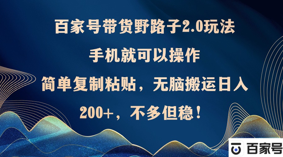 百家号带货野路子2.0玩法，手机就可以操作，简单复制粘贴，无脑搬运日…-一品创网
