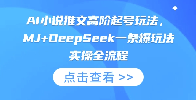 AI小说推文高阶起号玩法，MJ+DeepSeek一条爆玩法实操全流程-一品创网