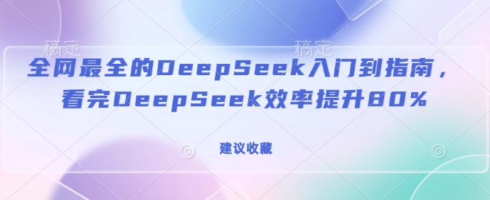 全网最全的DeepSeek入门到指南，看完DeepSeek效率提升80%(建议收藏)-一品创网