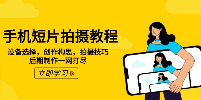 手机短片拍摄教程：设备选择，创作构思，拍摄技巧，后期制作一网打尽-一品创网