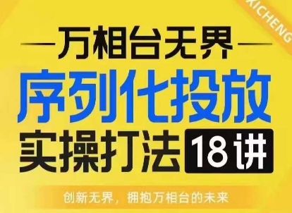 【万相台无界】序列化投放实操18讲线上实战班，淘系电商人的必修课-一品创网
