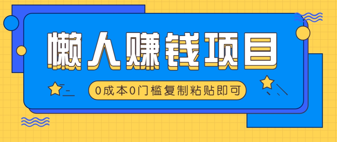 适合懒人的赚钱方法，复制粘贴即可，小白轻松上手几分钟就搞定-一品创网