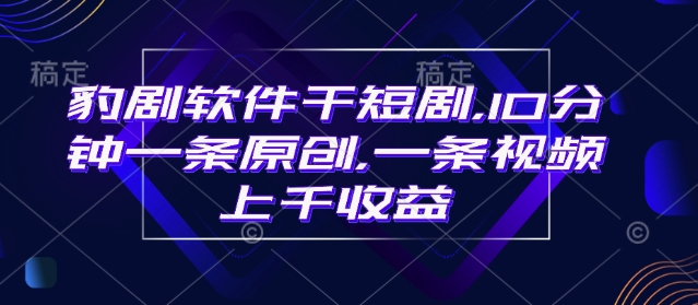 豹剧软件干短剧，10分钟一条原创，爆一条视频上千收益-一品创网