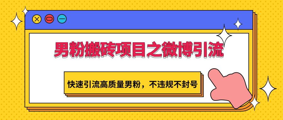 男粉搬砖项目之微博引流，快速引流高质量男粉，不违规不封号-一品创网