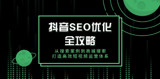 抖音 SEO优化全攻略，从搜索案例到商城搜索，打造高效短视频运营体系-一品创网