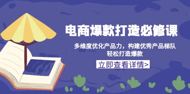 电商爆款打造必修课：多维度优化产品力，构建优秀产品梯队，轻松打造爆款-一品创网
