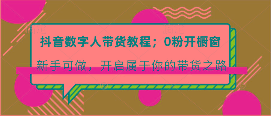 抖音数字人带货教程：0粉开橱窗 新手可做 开启属于你的带货之路-一品创网