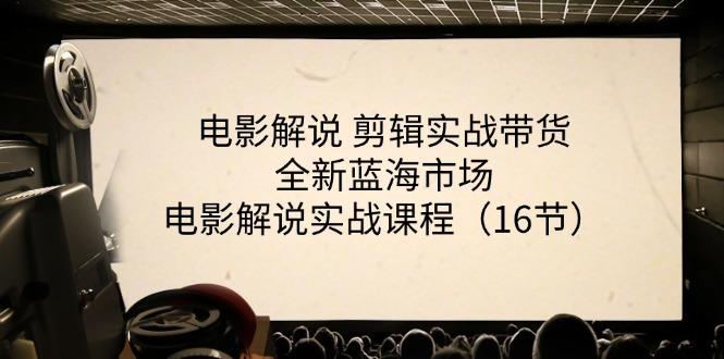 电影解说 剪辑实战带货全新蓝海市场，电影解说实战课程(16节-一品创网