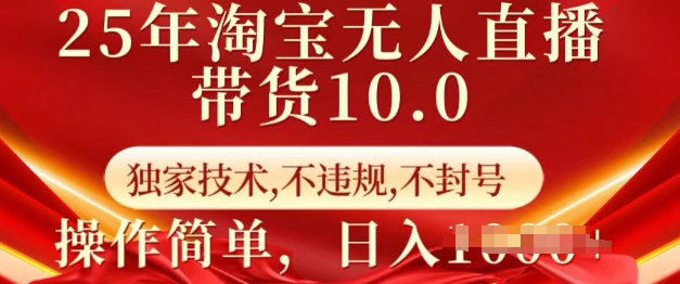 25年淘宝无人直播带货10.0   独家技术，不违规，不封号，操作简单，日入多张【揭秘】-一品创网