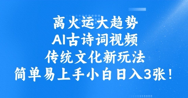 离火运大趋势，ai古诗词视频，传统文化新玩法，简单易上手小白日入3张-一品创网