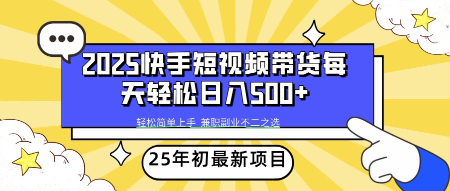 2025年初新项目快手短视频带货轻松日入500+-一品创网