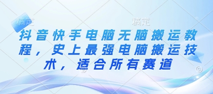 抖音快手电脑无脑搬运教程，史上最强电脑搬运技术，适合所有赛道-一品创网