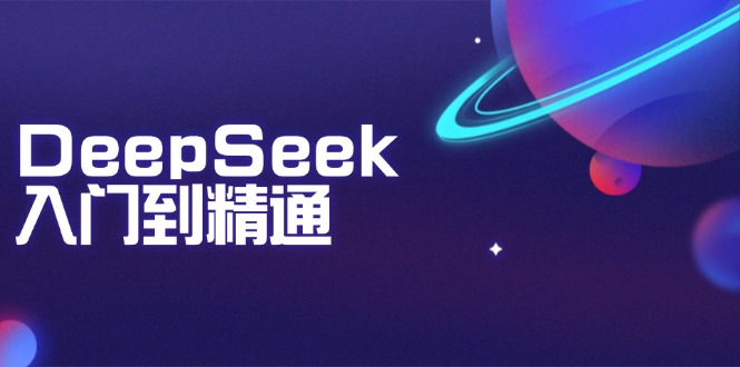 DeepSeek入门到精通：掌握文本生成、知识推理与编程辅助，提升AI应用能力-一品创网
