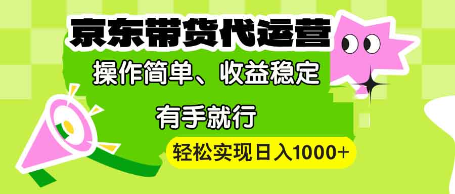 【京东带货代运营】操作简单、收益稳定、有手就行！轻松实现日入1000+-一品创网