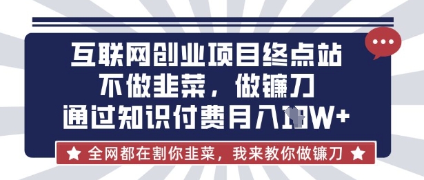 互联网创业尽头-不做韭菜，做镰刀，通过知识付费月入10个【揭秘】-一品创网