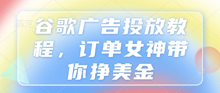 谷歌广告投放教程，订单女神带你挣美金-一品创网