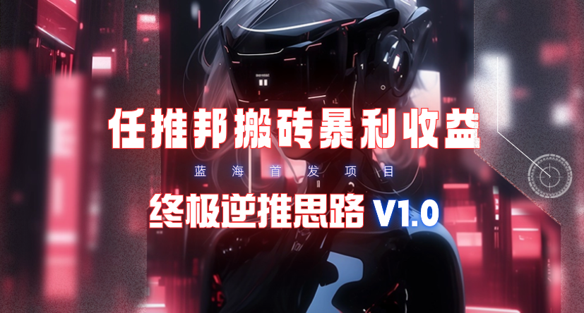 (9566期)【限时蓝海】任推邦搬砖暴利吃收益_终极逆推思路V1.0-一品创网