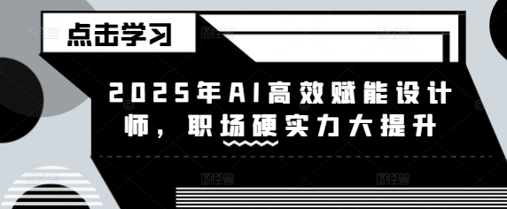 2025年AI高效赋能设计师，职场硬实力大提升-一品创网