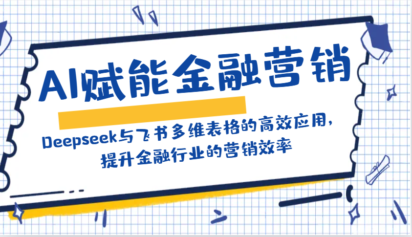 AI赋能金融营销：Deepseek与飞书多维表格的高效应用，提升金融行业的营销效率-一品创网