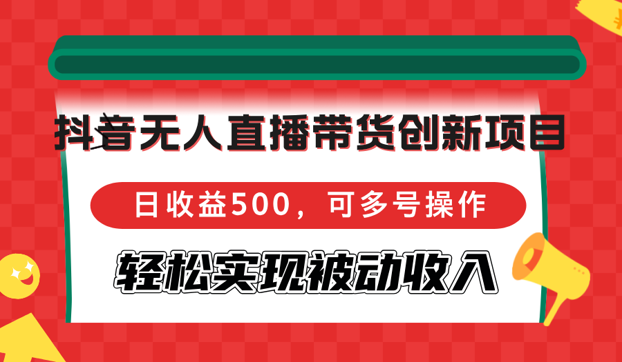 抖音无人直播带货创新项目，日收益500，可多号操作，轻松实现被动收入-一品创网
