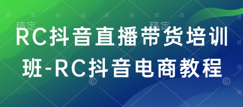 RC抖音直播带货培训班-RC抖音电商教程-一品创网