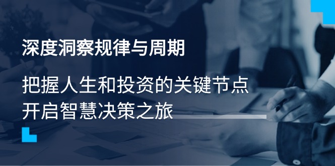 深度洞察规律与周期，把握人生和投资的关键节点，开启智慧决策之旅-一品创网