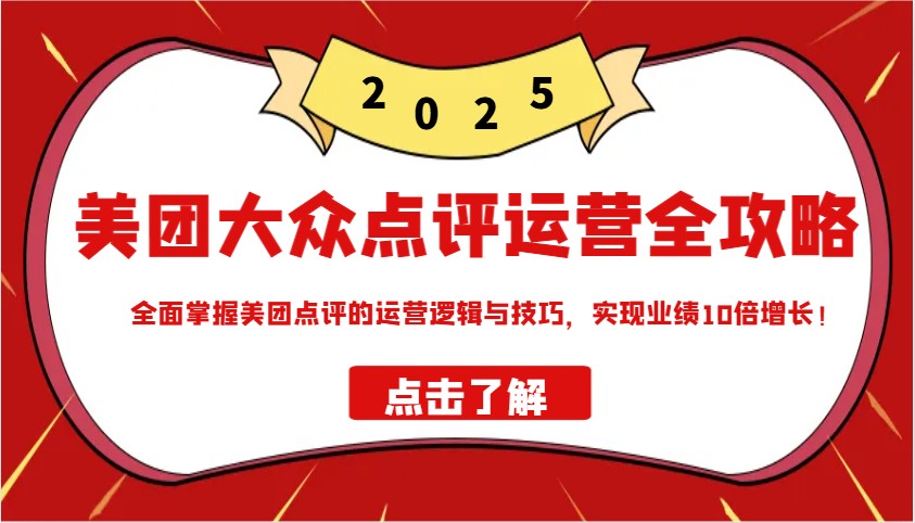 美团大众点评运营全攻略2025，全面掌握美团点评的运营逻辑与技巧，实现业绩10倍增长！-一品创网