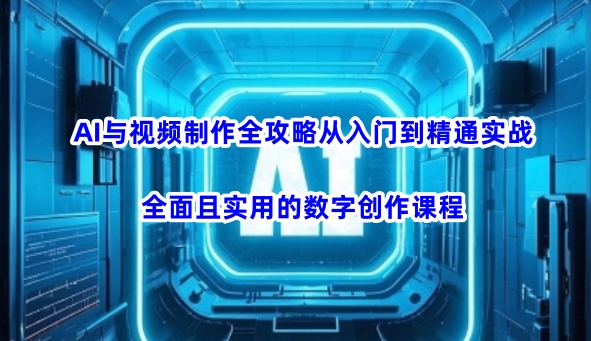 AI与视频制作全攻略从入门到精通实战，全面且实用的数字创作课程-一品创网