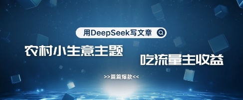 用DeepSeek写农村创业小项目，篇篇爆款，暴力引流，吃流量主收益变现-一品创网