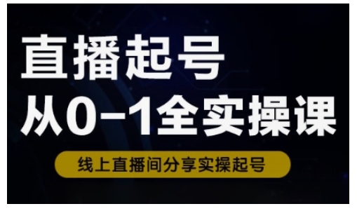 直播起号从0-1全实操课，新人0基础快速入门，0-1阶段流程化学习-一品创网