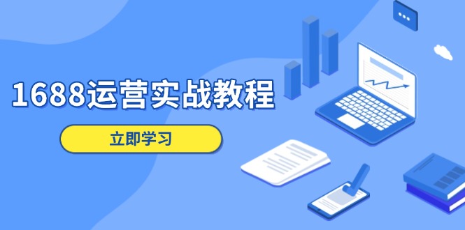 1688运营实战教程：店铺定位/商品管理/爆款打造/数字营销/客户服务等-一品创网