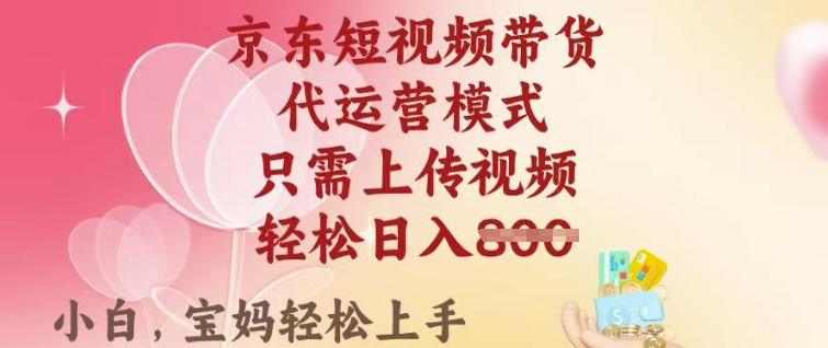 京东短视频带货，2025翻身项目，只需上传视频，单月稳定变现8k+【揭秘】-一品创网