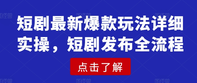 短剧最新爆款玩法详细实操，短剧发布全流程-一品创网