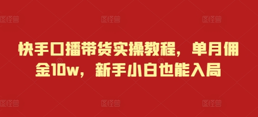 快手口播带货实操教程，单月佣金10w，新手小白也能入局-一品创网