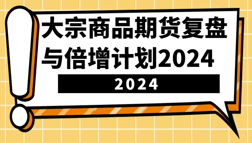 大宗商品期货复盘与倍增计划：识别市场趋势、优化交易策略，提升盈利能力！(更新)-一品创网
