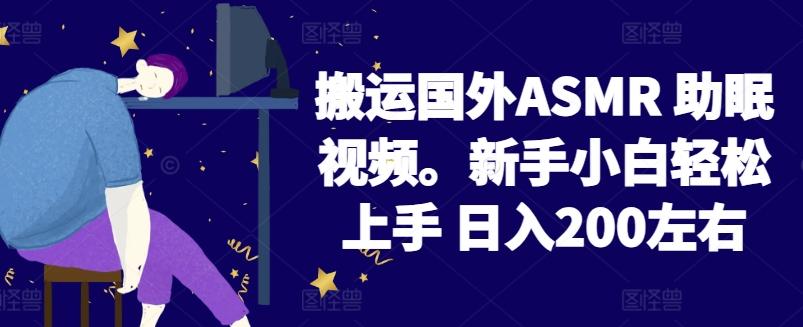 2024搬运国外ASMR 助眠视频，新手小白轻松上手 日入200左右【揭秘】-一品创网