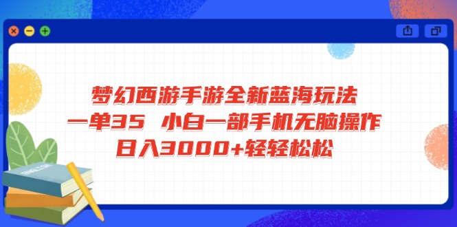 梦幻西游手游全新蓝海玩法 一单35 小白一部手机无脑操作 日入3000+轻轻…-一品创网